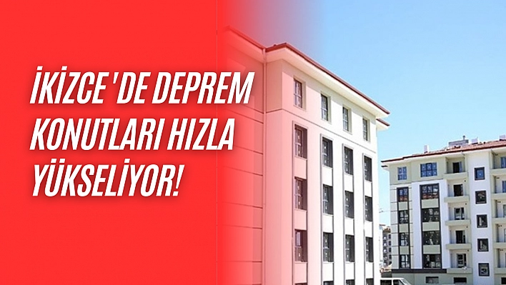 İkizce 'de deprem konutları hızla yükseliyor!