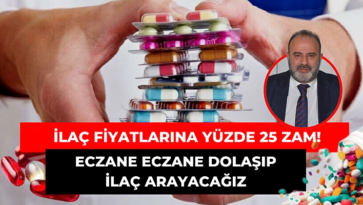 İlaç fiyatlarına yüzde 25 zam! Eczane eczane dolaşıp ilaç arayacağız