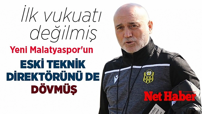 İlk vukuatı değilmiş, Yeni Malatyaspor'un eski teknik direktörünü de dövmüş