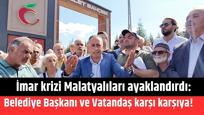 İmar krizi Malatyalıları ayaklandırdı: Belediye Başkanı ve Vatandaş karşı karşıya!