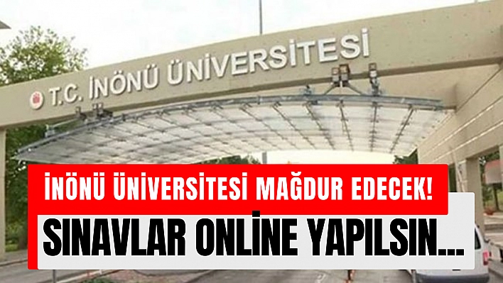 İnönü Üniversitesi mağdur edecek! SINAVLAR ONLİNE YAPILSIN...