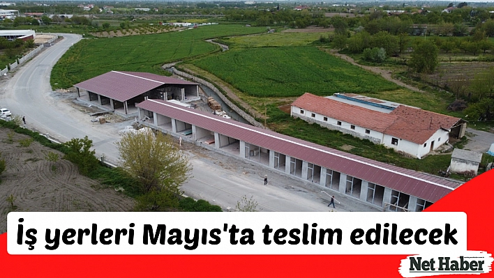 İş yerleri Mayıs'ta teslim edilecek