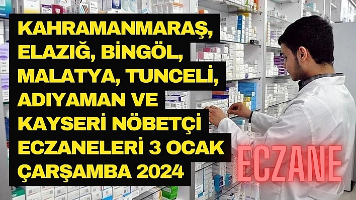 Kahramanmaraş, Elazığ, Bingöl, Malatya, Tunceli, Adıyaman ve Kayseri nöbetçi eczaneleri 3 Ocak Çarşamba 2024