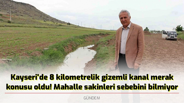 Kayseri'de 8 kilometrelik gizemli kanal merak konusu oldu! Mahalle sakinleri sebebini bilmiyor