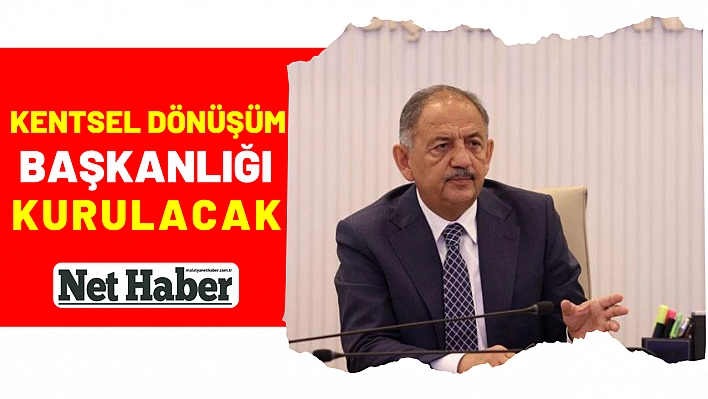  Kentsel Dönüşüm Başkanlığı kurulacak