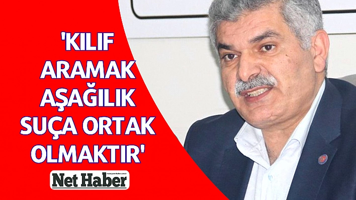 'Kılıf aramak aşağılık suça ortak olmaktır'