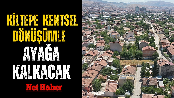 Kiltepe kentsel dönüşümle ayağa kalkacak