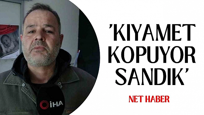 'Kıyamet kopuyor sandık'