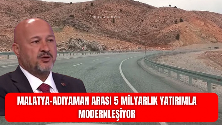 Malatya-Adıyaman arası 5 milyarlık yatırımla modernleşiyor