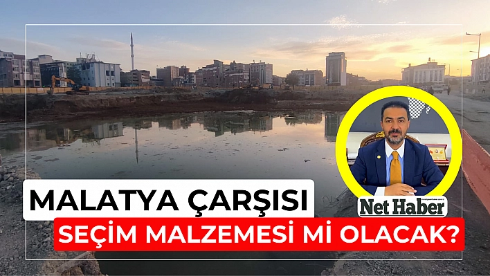 Malatya çarşısı seçim malzemesi mi olacak?