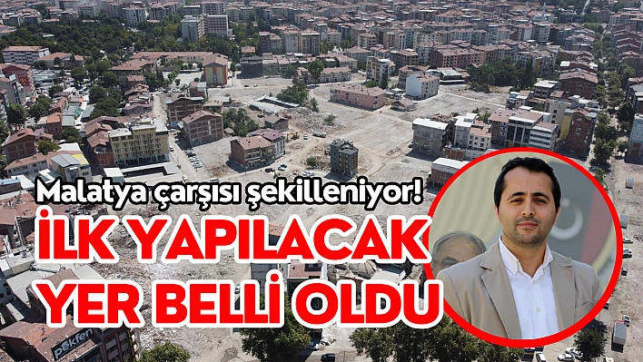 Malatya çarşısı şekilleniyor! İlk yapılacak yer belli oldu