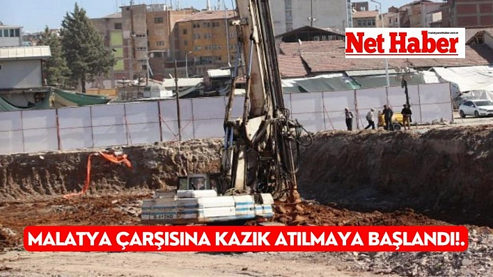 Malatya çarşısına kazık atılmaya başlandı!.