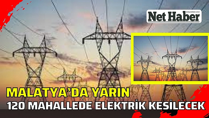 Malatya'da 120 mahallede elektrik kesilecek  