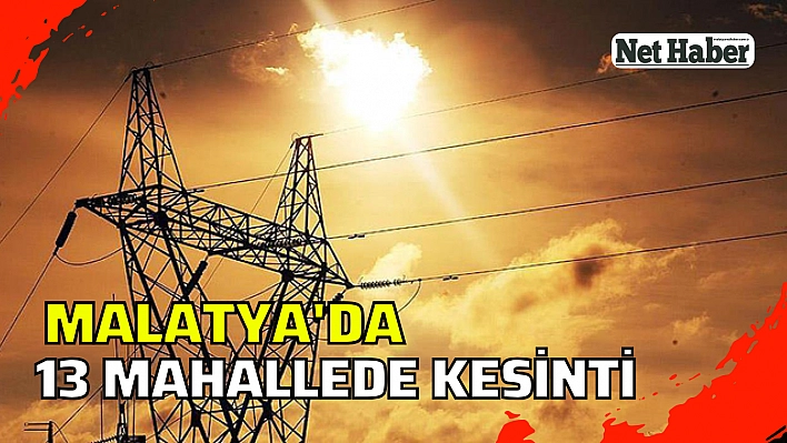 Malatya'da 13 mahallede elektrik kesilecek