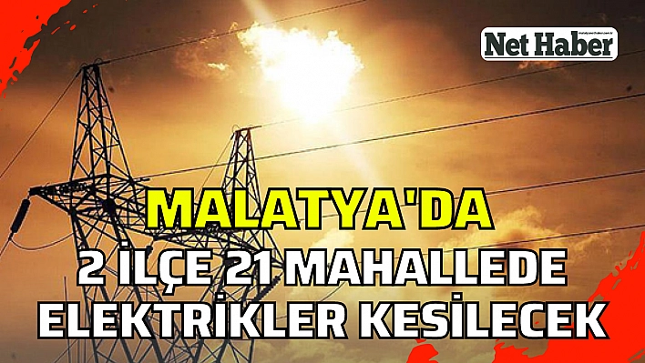 Malatya'da 2 ilçe 21 mahallede kesinti