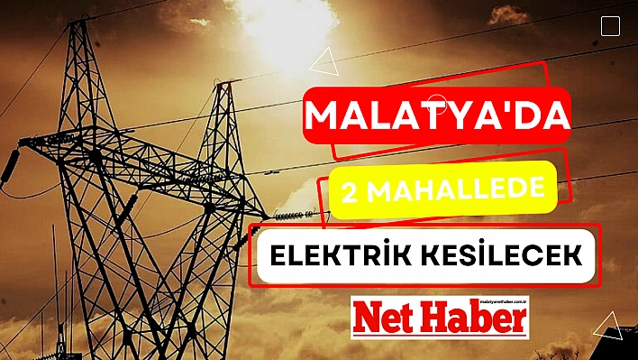 Malatya'da 2 mahallede elektrikler kesilecek