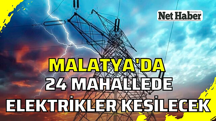 Malatya'da 24 mahallede elektrikler kesilecek