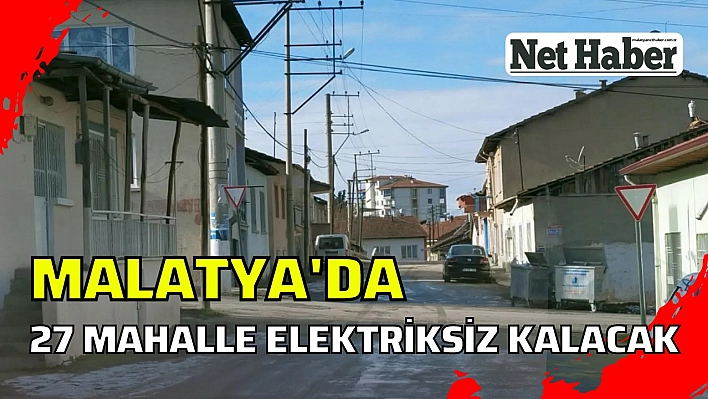 Malatya'da 27 mahalle elektriksiz kalacak