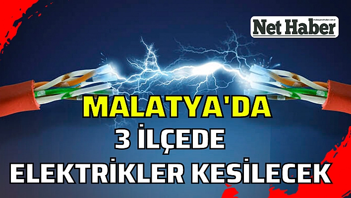 Malatya'da 3 ilçede elektrikler kesilecek