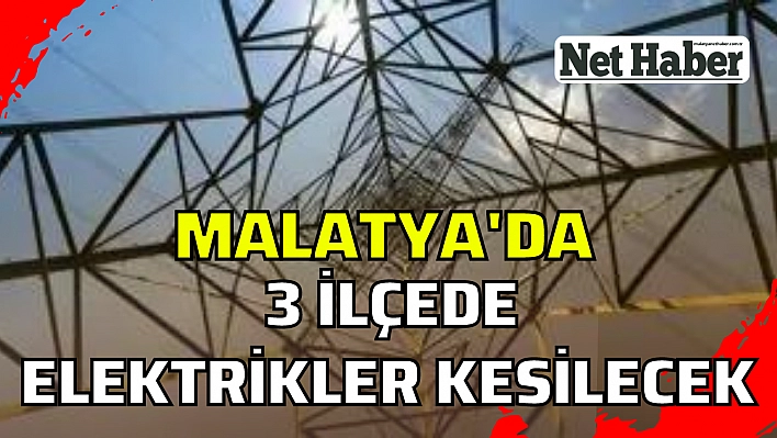 Malatya'da 3 ilçede elektrikler kesilecek