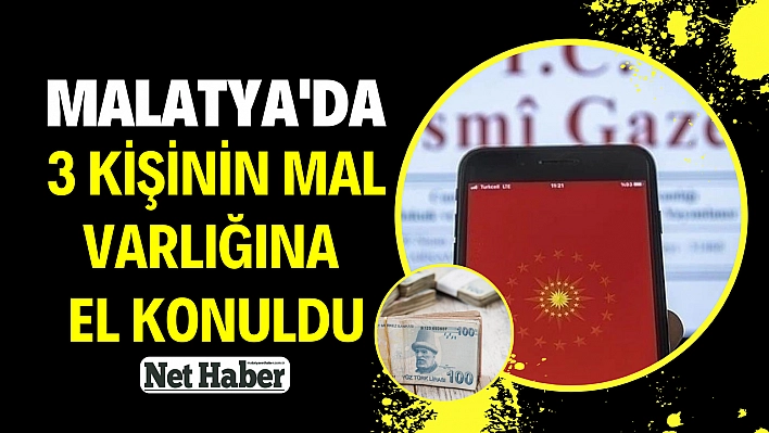 Malatya'da 3 kişinin mal varlığına el konuldu