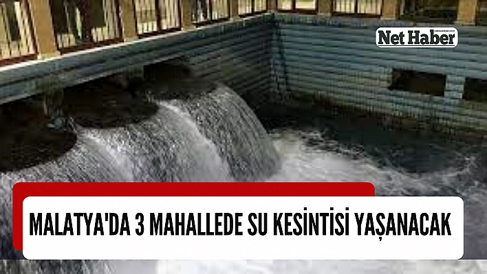 Malatya'da 3 mahallede su kesintisi yaşanacak