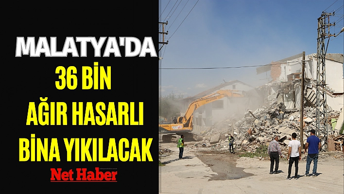 Malatya'da 36 bin ağır hasarlı bina yıkılacak