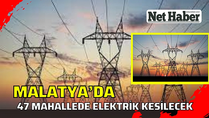 Malatya'da 47 mahallede elektrik kesilecek