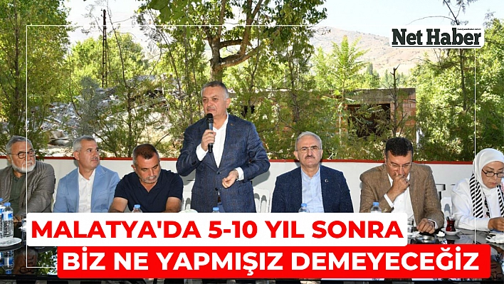 Malatya'da 5-10 yıl sonra biz ne yapmışız demeyeceğiz