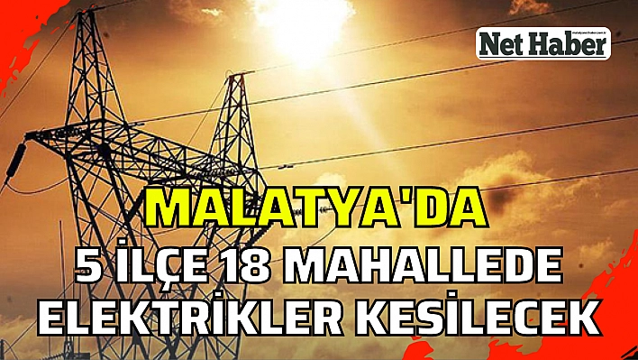 Malatya'da 5 ilçe 18 mahallede elektrikler kesilecek