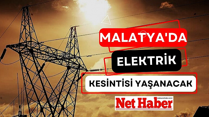 Malatya'da 51 mahallede elektrik kesintisi yaşanacak