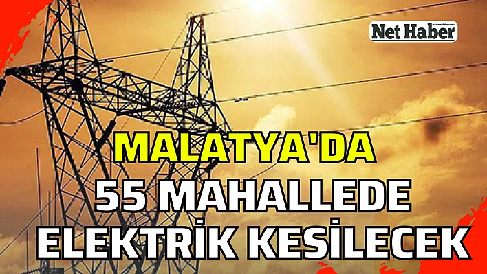 Malatya'da 55 mahallede elektrik kesilecek