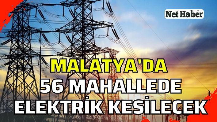 Malatya'da 56 mahallede elektrik kesilecek