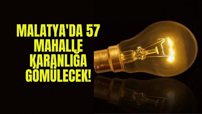 Malatya'da 57 mahalle karanlığa gömülecek!