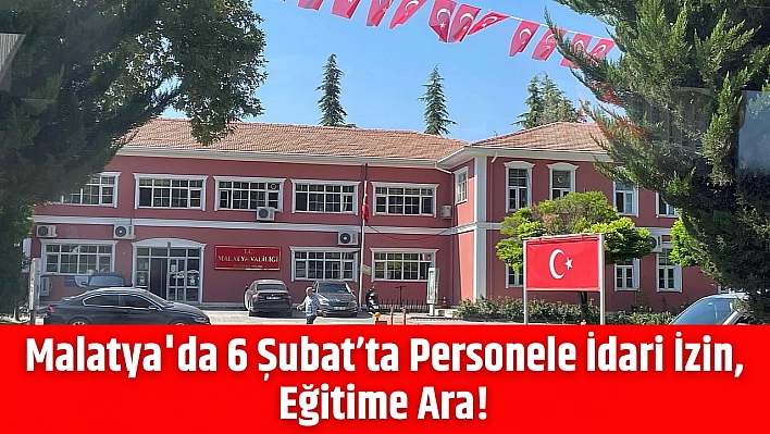 Malatya'da 6 Şubat'ta Personele İdari İzin, Eğitime Ara!