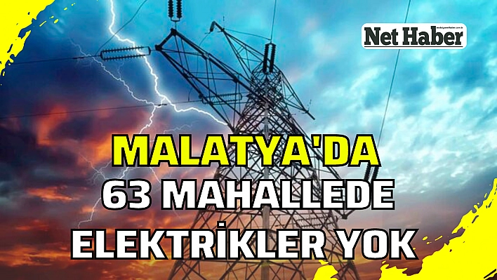 Malatya'da 63 mahallede elektrik yok