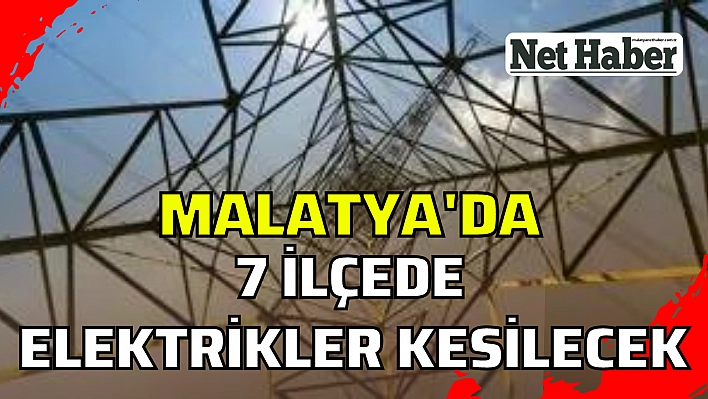 Malatya'da 7 ilçede elektrikler kesilecek