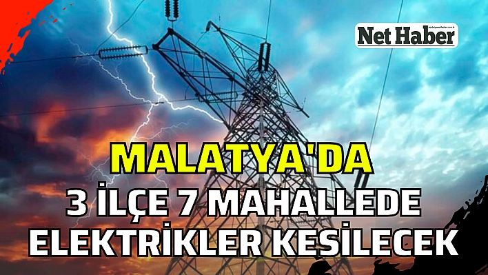 Malatya'da 7 mahallede elektrikler kesilecek