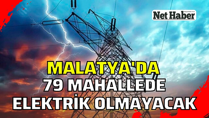 Malatya'da 79 mahallede elektrik olmayacak