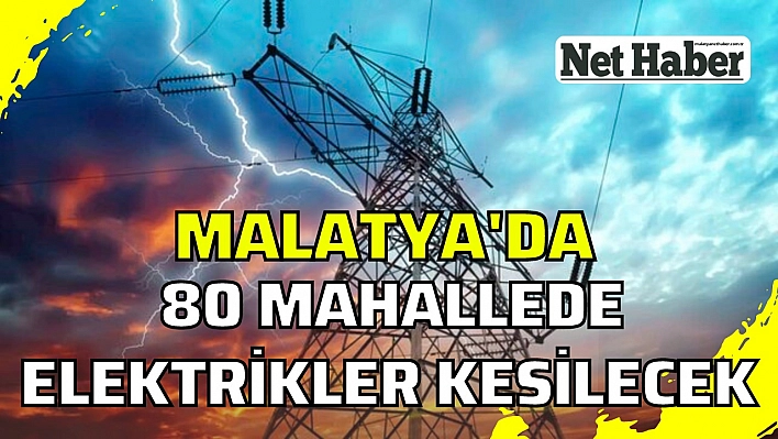 Malatya'da 80 mahallede elektrikler kesilecek