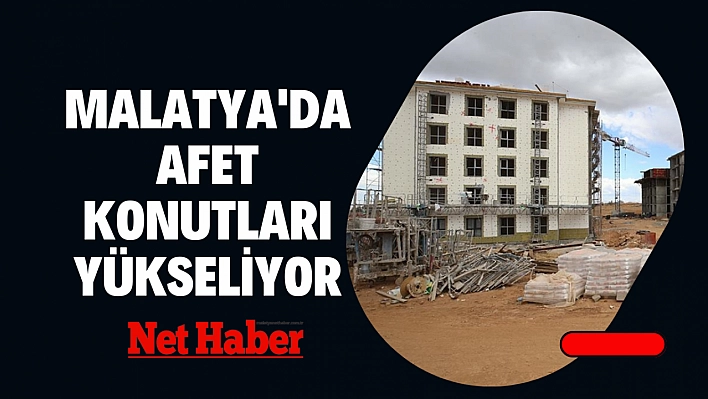 Malatya'da afet konutları yükseliyor