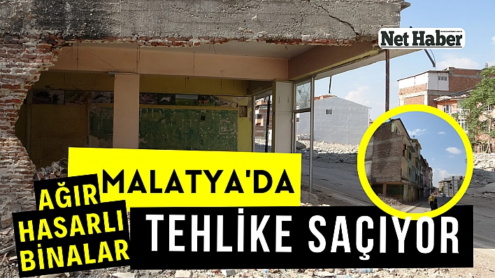 Malatya'da ağır hasarlı binalar tehlike saçıyor