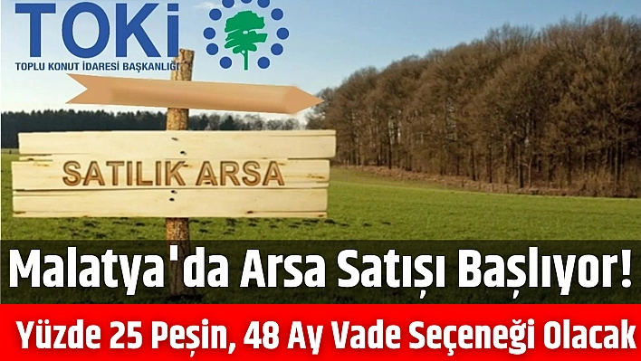 Malatya'da arsa satışı başlıyor! Yüzde 25 peşin, 48 ay vade seçeneği olacak…