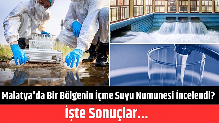 Malatya'da bir bölgenin içme suyu numunesi incelendi? İşte sonuçlar…