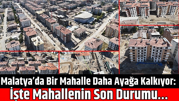 Malatya'da Bir Mahalle Daha Ayağa Kalkıyor: İşte Mahallenin Son Durumu…