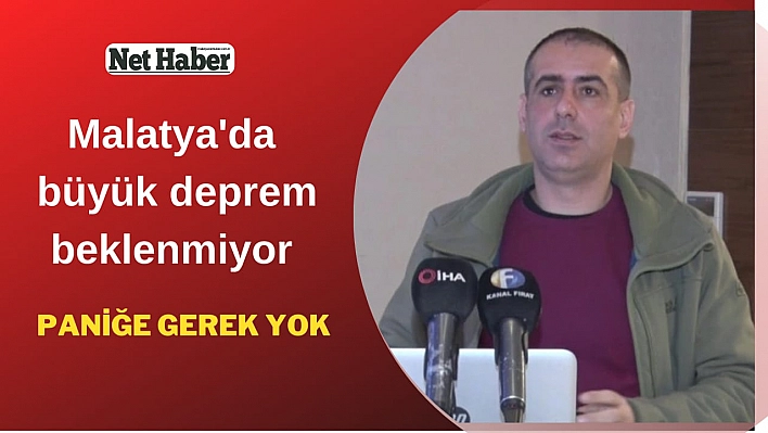 Malatya'da büyük deprem beklenmiyor