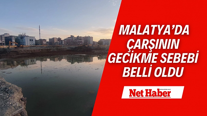 Malatya'da çarşının gecikme sebebi belli oldu