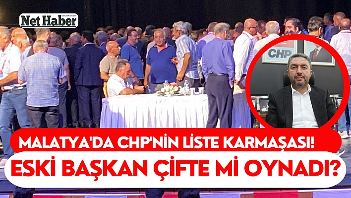 Malatya'da CHP'nin liste karmaşası! Eski başkan çifte mi oynadı?