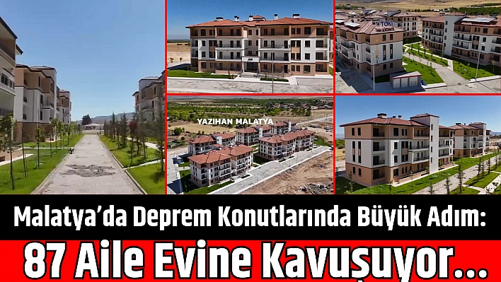 Malatya'da Deprem Konutlarında Büyük Adım: 87 Aile Evine Kavuşuyor…