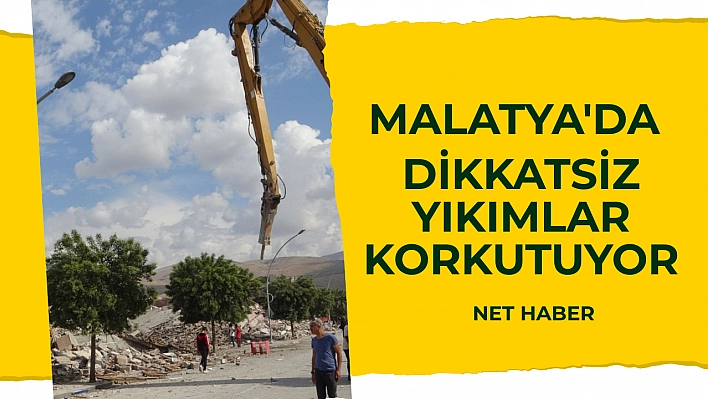 Malatya'da dikkatsiz yıkımlar korkutuyor